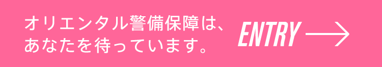 オリエンタル警備保障は、あなたを待っています。: ENTRY →